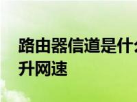 路由器信道是什么意思 如何选择最佳信道提升网速