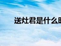 送灶君是什么时候 传统祭灶时间详解